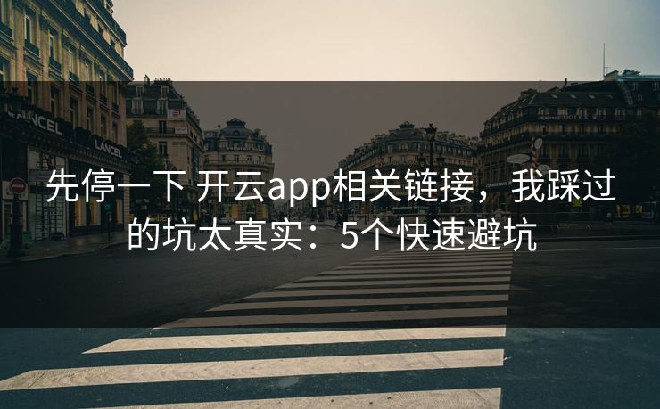 先停一下 开云app相关链接，我踩过的坑太真实：5个快速避坑
