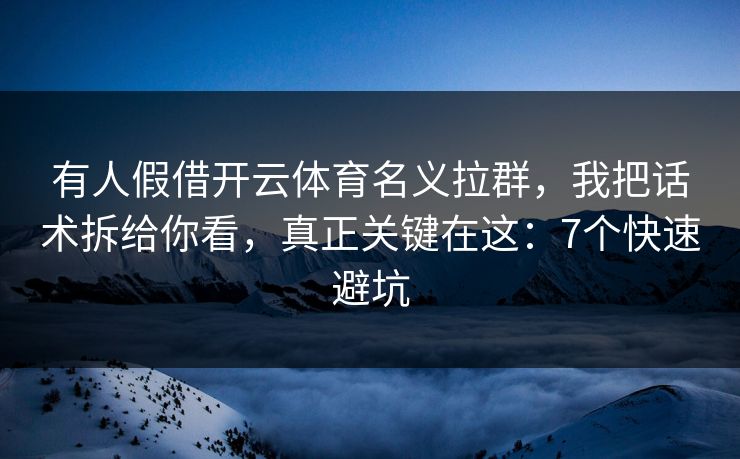有人假借开云体育名义拉群，我把话术拆给你看，真正关键在这：7个快速避坑