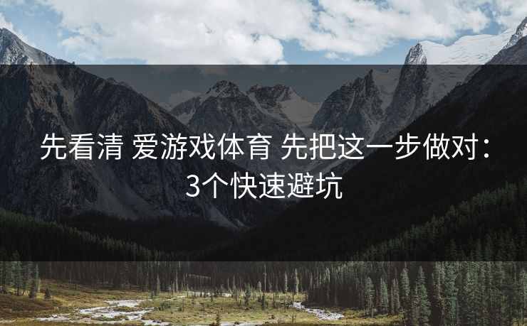 先看清 爱游戏体育 先把这一步做对：3个快速避坑