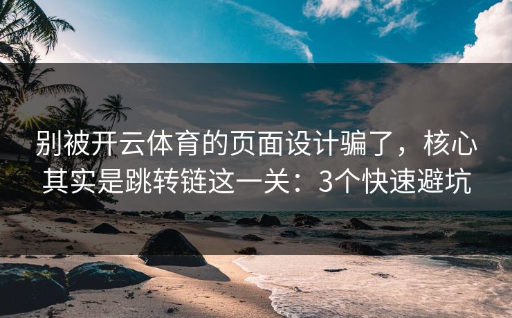 别被开云体育的页面设计骗了，核心其实是跳转链这一关：3个快速避坑