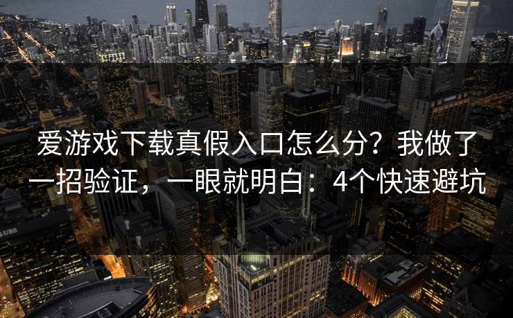 爱游戏下载真假入口怎么分？我做了一招验证，一眼就明白：4个快速避坑