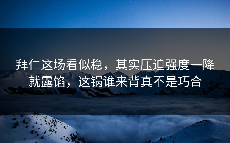 拜仁这场看似稳，其实压迫强度一降就露馅，这锅谁来背真不是巧合