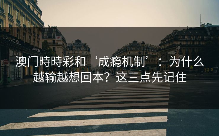 澳门時時彩和‘成瘾机制’：为什么越输越想回本？这三点先记住