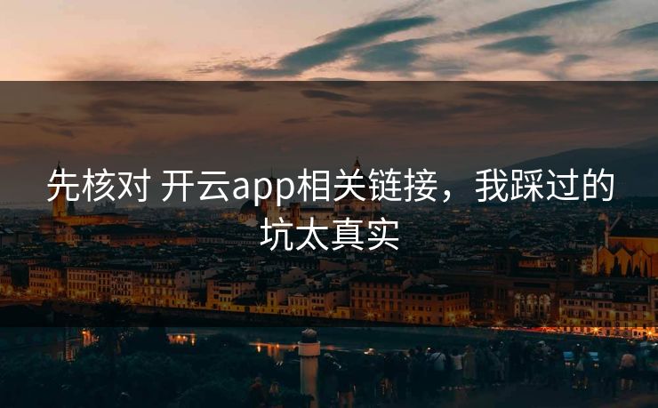 先核对 开云app相关链接，我踩过的坑太真实