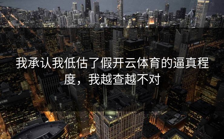 我承认我低估了假开云体育的逼真程度，我越查越不对