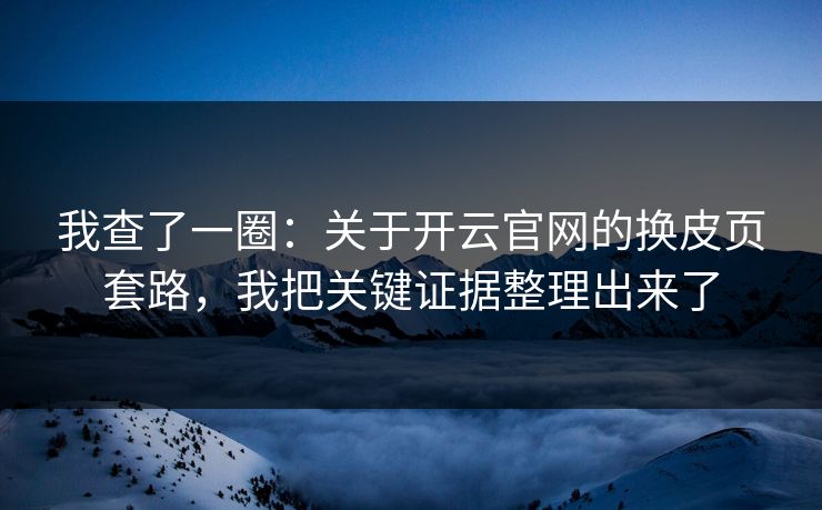 我查了一圈：关于开云官网的换皮页套路，我把关键证据整理出来了