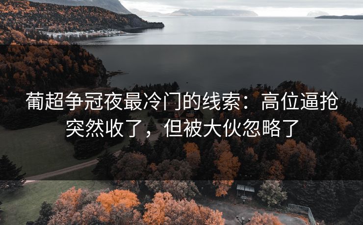 葡超争冠夜最冷门的线索:高位逼抢突然收了,但被大伙忽略了 葡超争冠夜最冷门的线索:高位逼抢突然收了,但被大伙忽略了